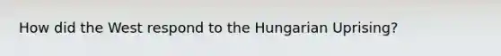 How did the West respond to the Hungarian Uprising?