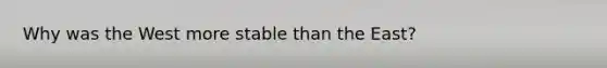 Why was the West more stable than the East?