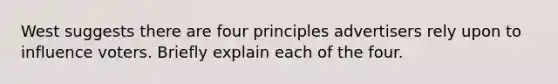 West suggests there are four principles advertisers rely upon to influence voters. Briefly explain each of the four.