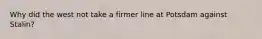 Why did the west not take a firmer line at Potsdam against Stalin?