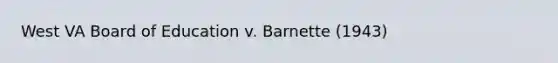 West VA Board of Education v. Barnette (1943)