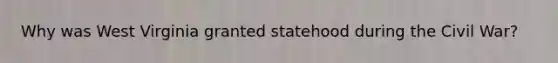Why was West Virginia granted statehood during the Civil War?