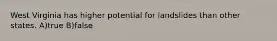 West Virginia has higher potential for landslides than other states. A)true B)false