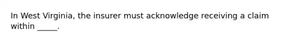 In West Virginia, the insurer must acknowledge receiving a claim within _____.