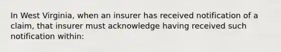 In West Virginia, when an insurer has received notification of a claim, that insurer must acknowledge having received such notification within: