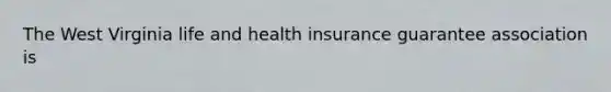 The West Virginia life and health insurance guarantee association is