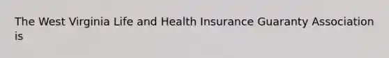 The West Virginia Life and Health Insurance Guaranty Association is