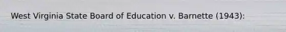 West Virginia State Board of Education v. Barnette (1943):