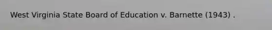 West Virginia State Board of Education v. Barnette (1943) .