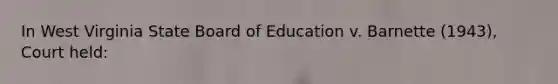 In West Virginia State Board of Education v. Barnette (1943), Court held: