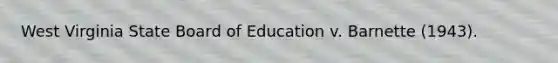 West Virginia State Board of Education v. Barnette (1943).