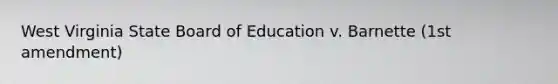 West Virginia State Board of Education v. Barnette (1st amendment)