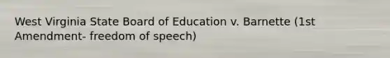 West Virginia State Board of Education v. Barnette (1st Amendment- freedom of speech)