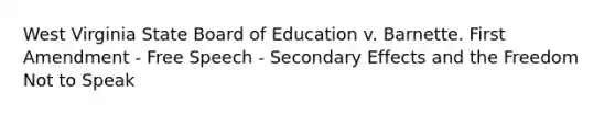 West Virginia State Board of Education v. Barnette. First Amendment - Free Speech - Secondary Effects and the Freedom Not to Speak