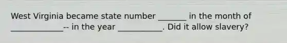 West Virginia became state number _______ in the month of _____________-- in the year ___________. Did it allow slavery?