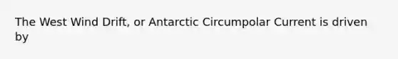 The West Wind Drift, or Antarctic Circumpolar Current is driven by