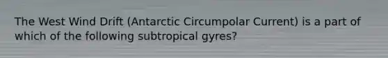 The West Wind Drift (Antarctic Circumpolar Current) is a part of which of the following subtropical gyres?