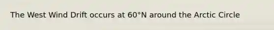 The West Wind Drift occurs at 60°N around the Arctic Circle