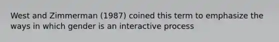 West and Zimmerman (1987) coined this term to emphasize the ways in which gender is an interactive process