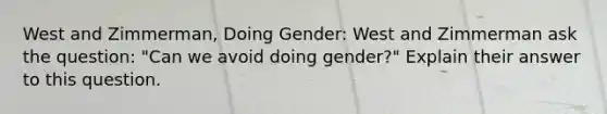 West and Zimmerman, Doing Gender: West and Zimmerman ask the question: "Can we avoid doing gender?" Explain their answer to this question.