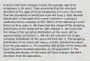 A west-coast tech company knows the average age of its employees is 34 years. They also know that the standard deviation of the ages of these employees is 8 years. We know that the population of employee ages will have a right skewed distribution. A manager from human resources is going to randomly select a sample of 100. Which of the following is true? Select all that apply. a. We know that the shape of the sampling distribution of the mean will be right skewed. b. We know that the shape of the sampling distribution of the mean will be approximately symmetric. c. We can not tell what the shape sampling distribution of the mean will look like. d. The sampling distribution of the mean will have a smaller standard deviation than the population. e. The sampling distribution of the mean will have the same standard deviation as the population. f. The sampling distribution of the mean will have a larger standard deviation than the population.