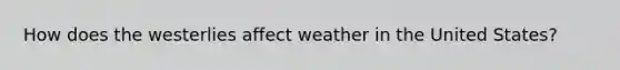 How does the westerlies affect weather in the United States?