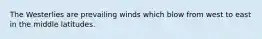 The Westerlies are prevailing winds which blow from west to east in the middle latitudes.