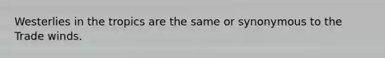 Westerlies in the tropics are the same or synonymous to the Trade winds.