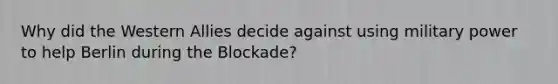 Why did the Western Allies decide against using military power to help Berlin during the Blockade?