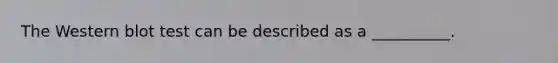 The Western blot test can be described as a​ __________.