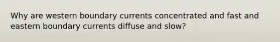 Why are western boundary currents concentrated and fast and eastern boundary currents diffuse and slow?