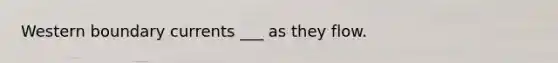Western boundary currents ___ as they flow.