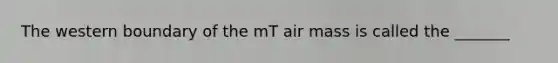 The western boundary of the mT air mass is called the _______