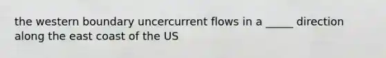 the western boundary uncercurrent flows in a _____ direction along the east coast of the US