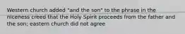 Western church added "and the son" to the phrase in the niceness creed that the Holy Spirit proceeds from the father and the son; eastern church did not agree