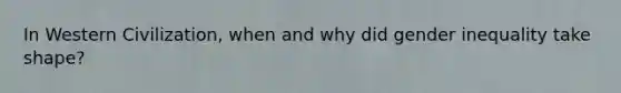 In Western Civilization, when and why did gender inequality take shape?