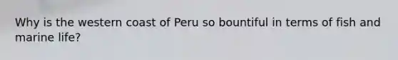 Why is the western coast of Peru so bountiful in terms of fish and marine life?