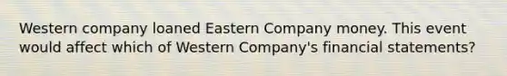 Western company loaned Eastern Company money. This event would affect which of Western Company's financial statements?