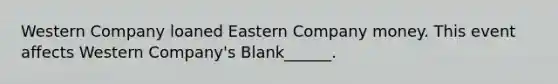 Western Company loaned Eastern Company money. This event affects Western Company's Blank______.