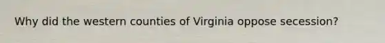 Why did the western counties of Virginia oppose secession?