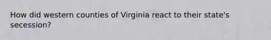 How did western counties of Virginia react to their state's secession?