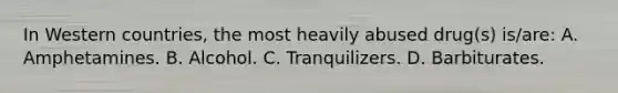 In Western​ countries, the most heavily abused​ drug(s) is/are: A. Amphetamines. B. Alcohol. C. Tranquilizers. D. Barbiturates.