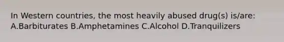 In Western​ countries, the most heavily abused​ drug(s) is/are: A.Barbiturates B.Amphetamines C.Alcohol D.Tranquilizers