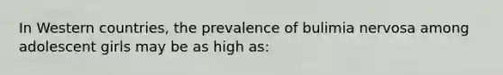 In Western countries, the prevalence of bulimia nervosa among adolescent girls may be as high as: