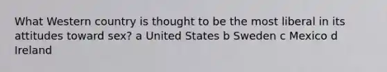 What Western country is thought to be the most liberal in its attitudes toward sex? a United States b Sweden c Mexico d Ireland