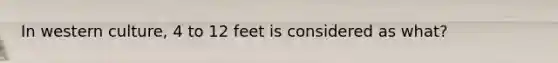 In western culture, 4 to 12 feet is considered as what?