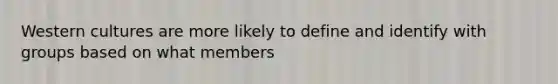 Western cultures are more likely to define and identify with groups based on what members