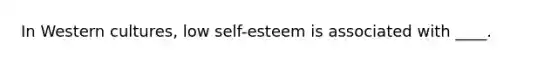 In Western cultures, low self-esteem is associated with ____.