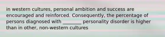 in western cultures, personal ambition and success are encouraged and reinforced. Consequently, the percentage of persons diagnosed with ________ personality disorder is higher than in other, non-western cultures