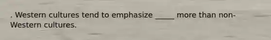 . Western cultures tend to emphasize _____ more than non-Western cultures.